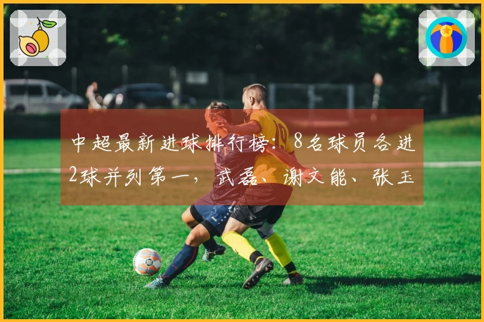 中超最新进球排行榜：8名球员各进2球并列第一，武磊、谢文能、张玉宁在列