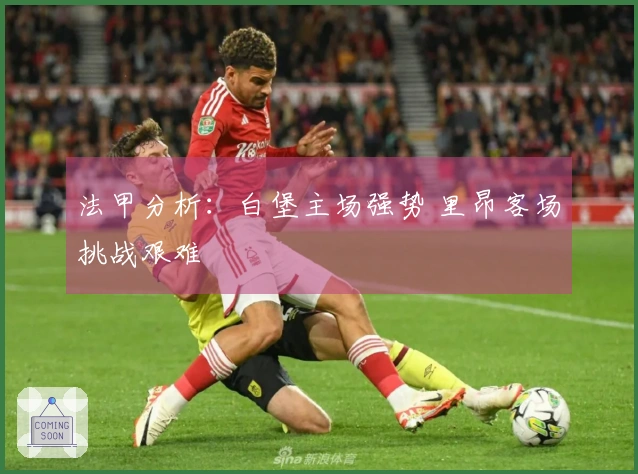 法甲分析：白堡主场强势 里昂客场挑战艰难