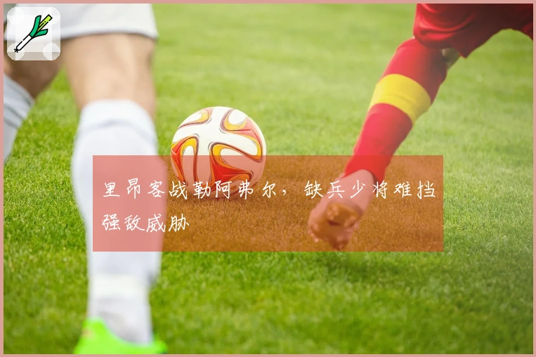 里昂客战勒阿弗尔，缺兵少将难挡强敌威胁