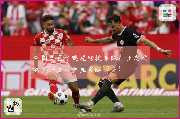 中国女篮今晚逆转捷克队，王思雨砍下14分，韩旭贡献12分！