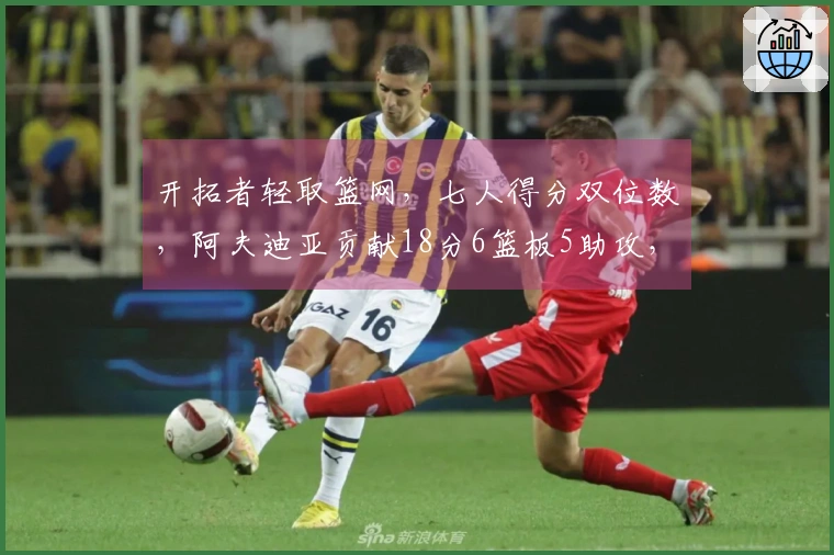 开拓者轻取篮网，七人得分双位数，阿夫迪亚贡献18分6篮板5助攻，卡马拉同样18分5篮板