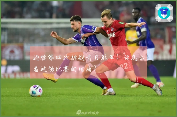 连续第四次挑战昔日冠军！你怎么看这场比赛的结局？