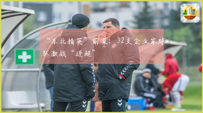 “东北精英”前菜：32支企业家球队激战“连超”