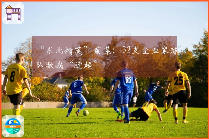 “东北精英”前菜：32支企业家球队激战“连超”