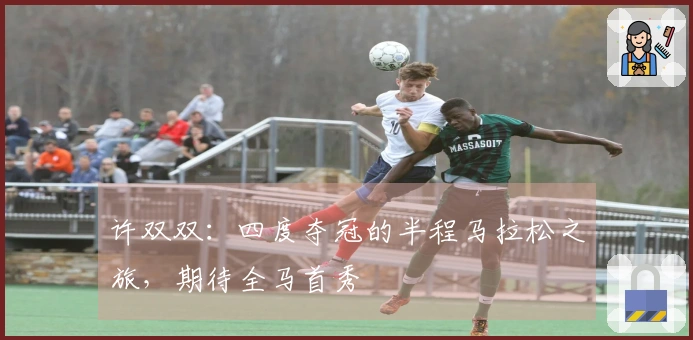 许双双：四度夺冠的半程马拉松之旅，期待全马首秀