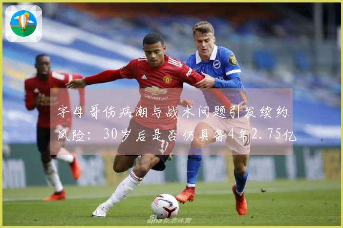 字母哥伤病潮与战术问题引发续约风险：30岁后是否仍具备4年2.75亿顶薪的价值？