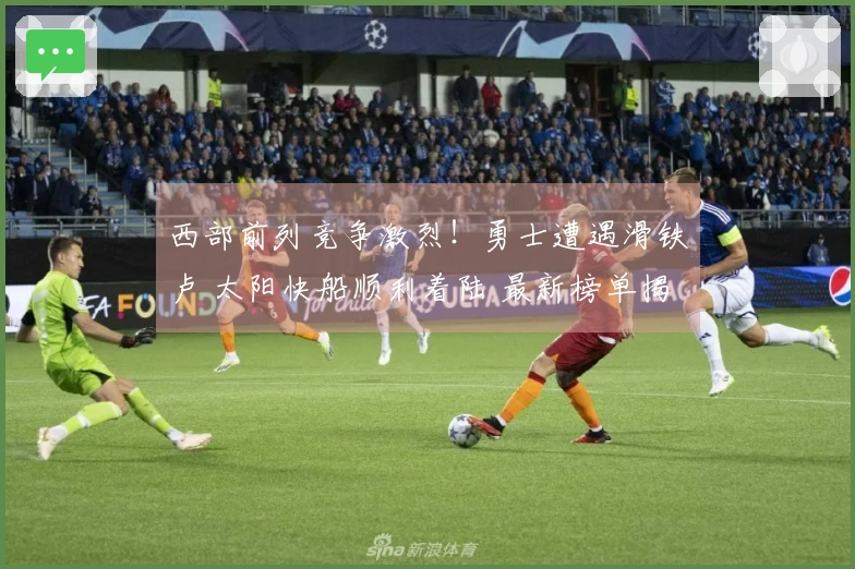 西部前列竞争激烈！勇士遭遇滑铁卢 太阳快船顺利着陆 最新榜单揭晓