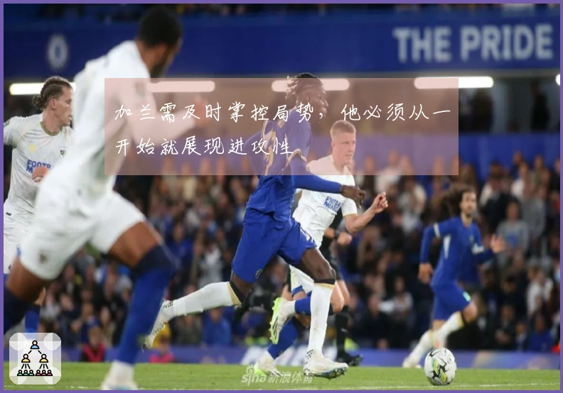 加兰需及时掌控局势，他必须从一开始就展现进攻性