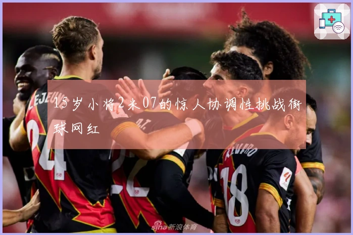 15岁小将2米07的惊人协调性挑战街球网红